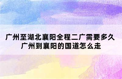广州至湖北襄阳全程二广需要多久 广州到襄阳的国道怎么走